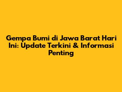 Gempa Bumi di Jawa Barat Hari Ini: Update Terkini & Informasi Penting