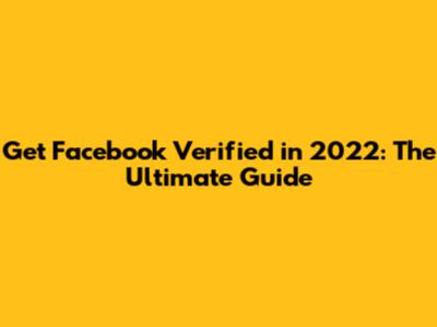 Get Facebook Verified in 2022: The Ultimate Guide