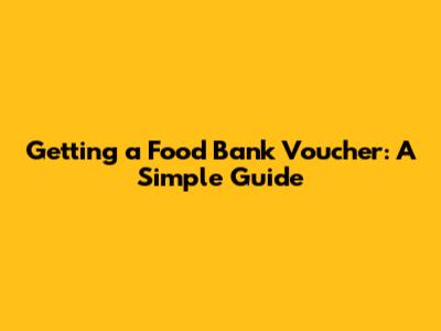 Getting a Food Bank Voucher: A Simple Guide