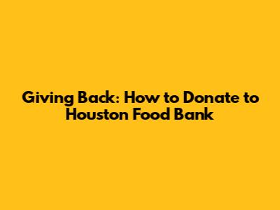 Giving Back: How to Donate to Houston Food Bank