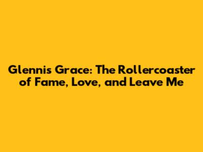 Glennis Grace: The Rollercoaster of Fame, Love, and 'Leave Me'