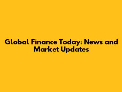 Global Finance Today: News and Market Updates