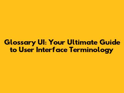 Glossary UI: Your Ultimate Guide to User Interface Terminology