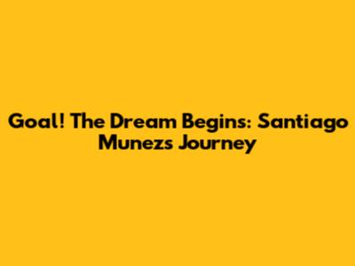 Goal! The Dream Begins: Santiago Munez's Journey