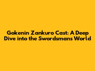 Gokenin Zankuro Cast: A Deep Dive into the Swordsman's World