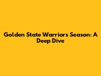 Golden State Warriors Season: A Deep Dive