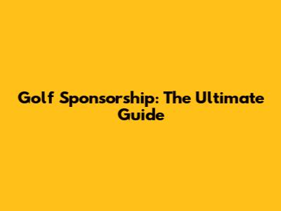 Golf Sponsorship: The Ultimate Guide