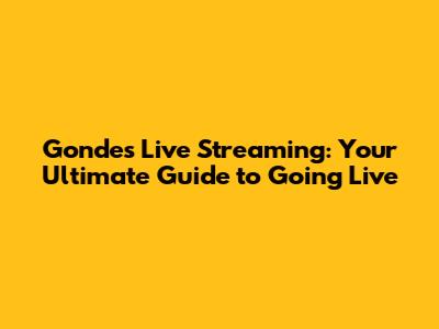 Gondes Live Streaming: Your Ultimate Guide to Going Live