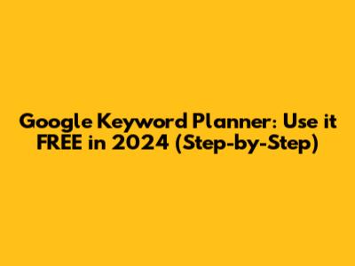 Google Keyword Planner: Use it FREE in 2024 (Step-by-Step)