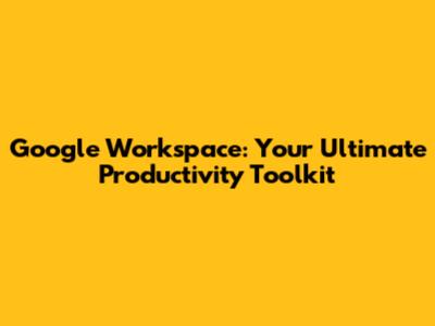 Google Workspace: Your Ultimate Productivity Toolkit