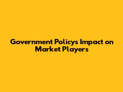 Government Policy's Impact on Market Players