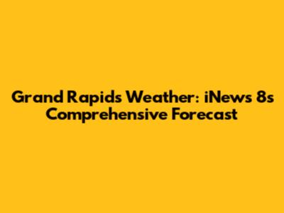 Grand Rapids Weather: iNews 8's Comprehensive Forecast