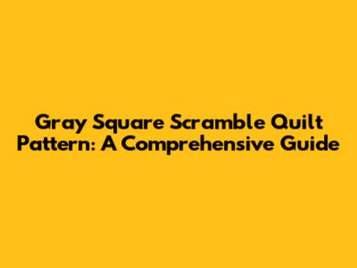 Gray Square Scramble Quilt Pattern: A Comprehensive Guide