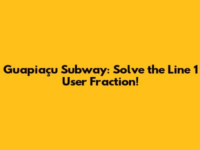 Guapiaçu Subway: Solve the Line 1 User Fraction!