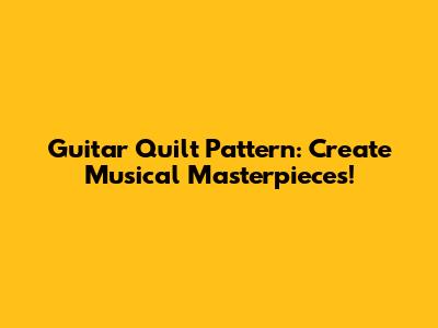 Guitar Quilt Pattern: Create Musical Masterpieces!