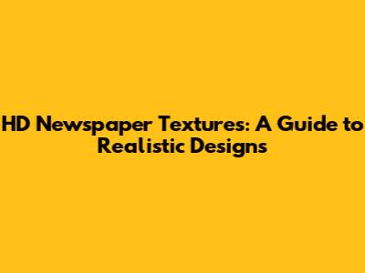 HD Newspaper Textures: A Guide to Realistic Designs