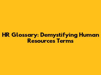 HR Glossary: Demystifying Human Resources Terms