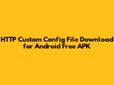 HTTP Custom Config File Download for Android Free APK