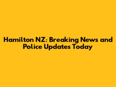 Hamilton NZ: Breaking News and Police Updates Today