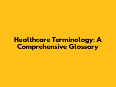 Healthcare Terminology: A Comprehensive Glossary