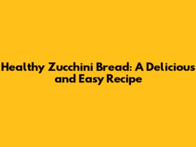 Healthy Zucchini Bread: A Delicious and Easy Recipe