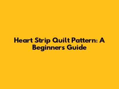 Heart Strip Quilt Pattern: A Beginner's Guide