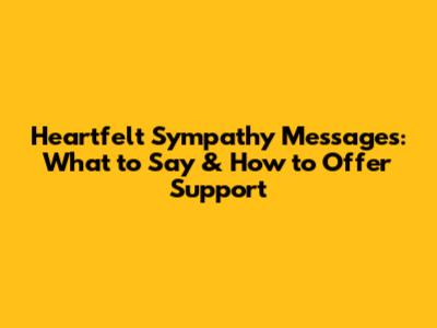 Heartfelt Sympathy Messages: What to Say & How to Offer Support