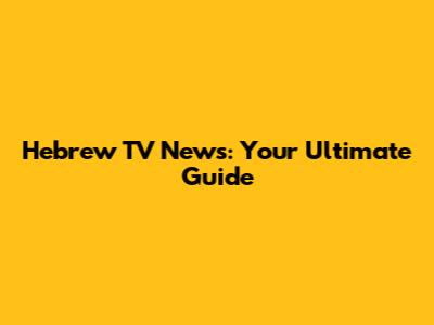 Hebrew TV News: Your Ultimate Guide