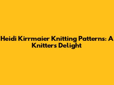 Heidi Kirrmaier Knitting Patterns: A Knitter's Delight