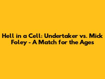 Hell in a Cell: Undertaker vs. Mick Foley - A Match for the Ages