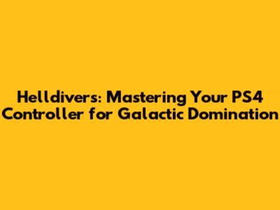 Helldivers: Mastering Your PS4 Controller for Galactic Domination