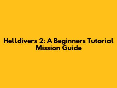 Helldivers 2: A Beginner's Tutorial Mission Guide