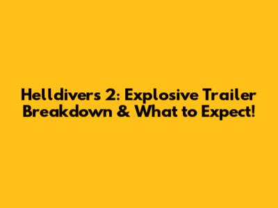 Helldivers 2: Explosive Trailer Breakdown & What to Expect!