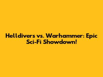 Helldivers vs. Warhammer: Epic Sci-Fi Showdown!