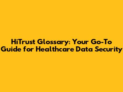 HiTrust Glossary: Your Go-To Guide for Healthcare Data Security