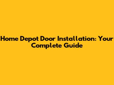 Home Depot Door Installation: Your Complete Guide