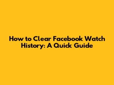 How to Clear Facebook Watch History: A Quick Guide