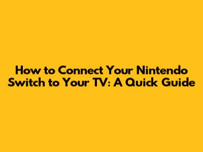 How to Connect Your Nintendo Switch to Your TV: A Quick Guide