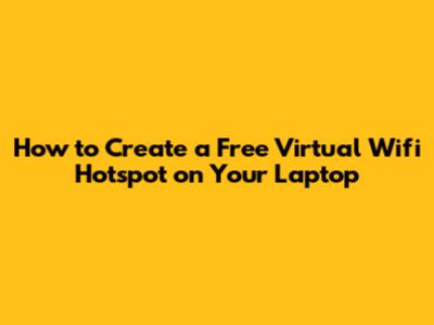 How to Create a Free Virtual Wifi Hotspot on Your Laptop
