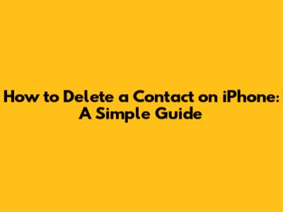 How to Delete a Contact on iPhone: A Simple Guide