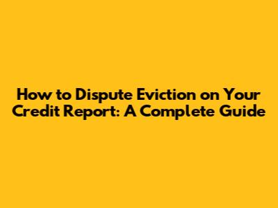 How to Dispute Eviction on Your Credit Report: A Complete Guide
