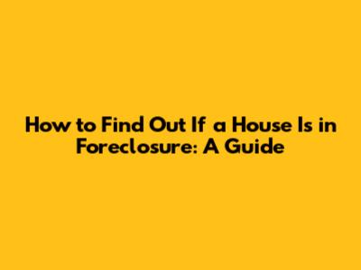 How to Find Out If a House Is in Foreclosure: A Guide