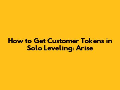 How to Get Customer Tokens in Solo Leveling: Arise