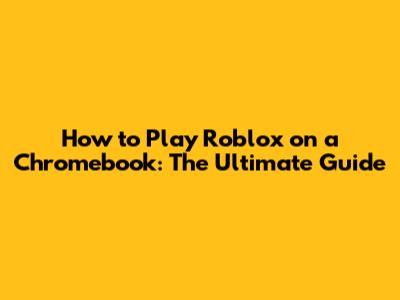 How to Play Roblox on a Chromebook: The Ultimate Guide