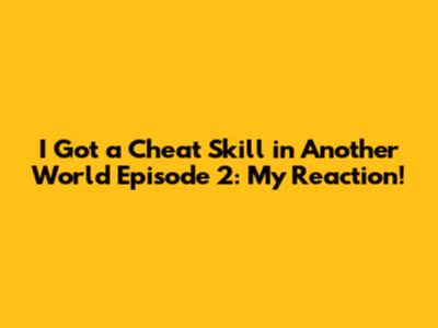 I Got a Cheat Skill in Another World Episode 2: My Reaction!