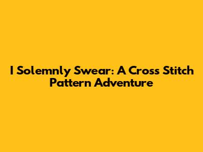 I Solemnly Swear: A Cross Stitch Pattern Adventure