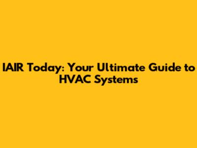 IAIR Today: Your Ultimate Guide to HVAC Systems