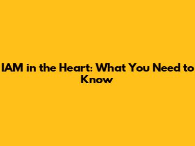 IAM in the Heart: What You Need to Know