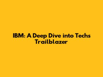 IBM: A Deep Dive into Tech's Trailblazer