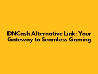 IDNCash Alternative Link: Your Gateway to Seamless Gaming